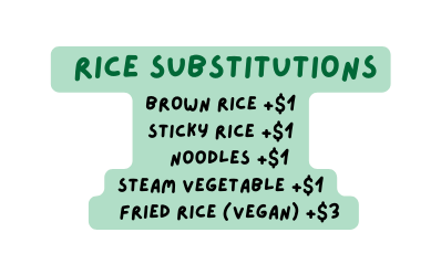 Rice Substitutions Brown rice 1 Sticky rice 1 Noodles 1 Steam vegetable 1 Fried rice vegan 3