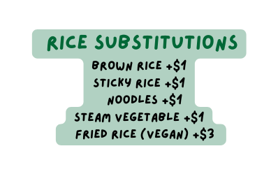 Rice Substitutions Brown rice 1 Sticky rice 1 Noodles 1 Steam vegetable 1 Fried rice Vegan 3